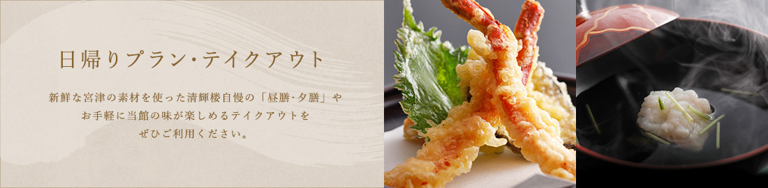 日帰りプラン・テイクアウト / 新鮮な宮津の素材を使った清輝楼自慢の「昼膳･夕膳」やお手軽に当館の味が楽しめるテイクアウトをぜひご利用ください。